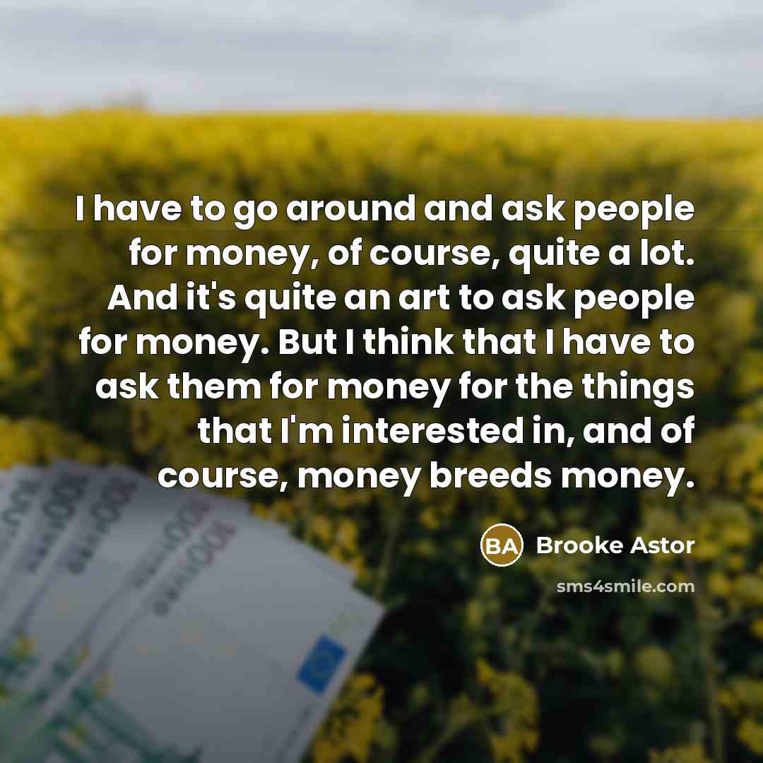 “I have to go around and ask people for money,…” quote by Brooke Astor