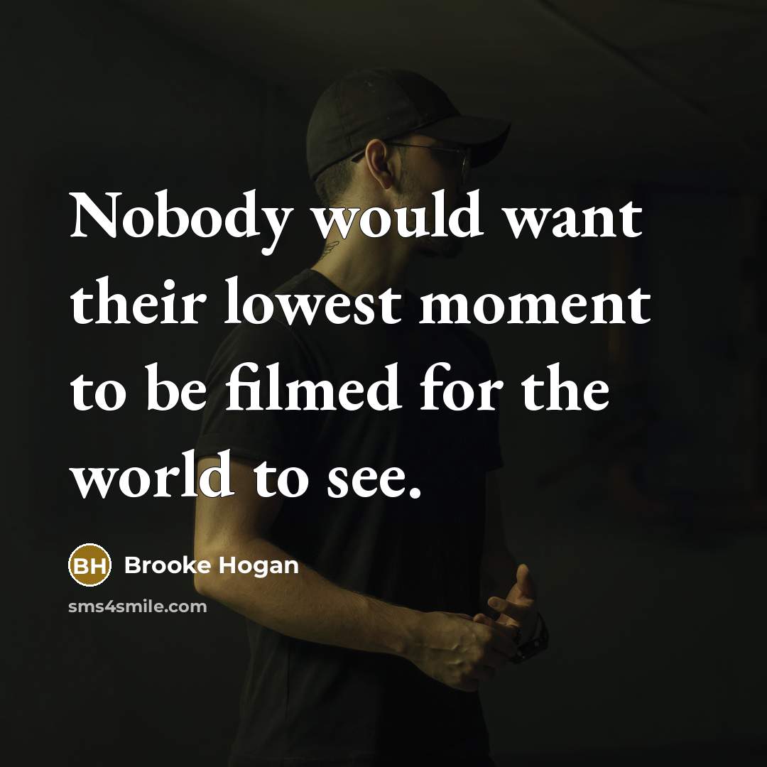 “Nobody would want their lowest moment to be filmed for…” quote by Brooke Hogan
