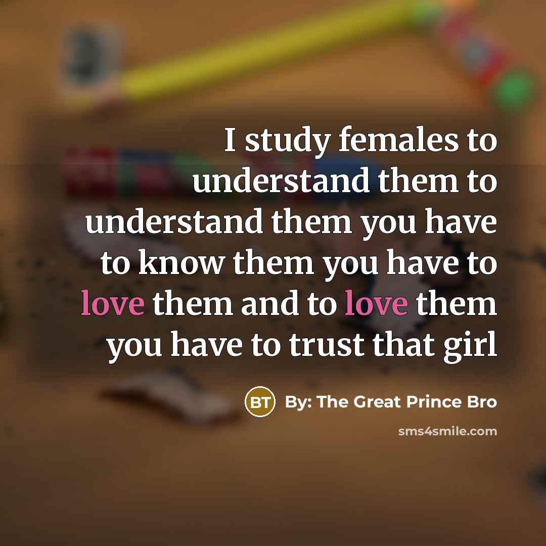 “I study females to understand them to understand them you have to know them you have to love them and to love them you have to trust that girl” quote by By: The Great Prince Bro