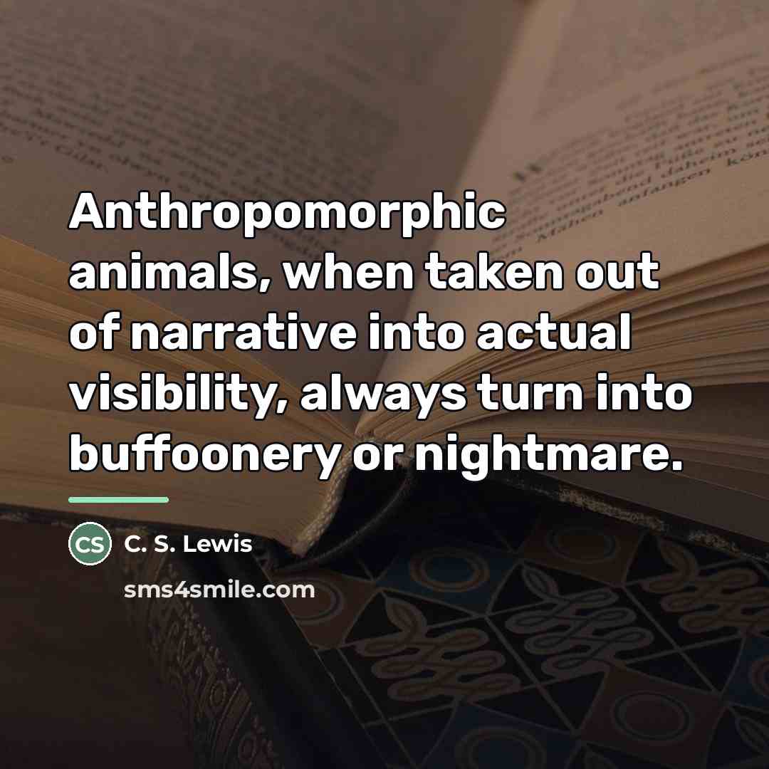 “Anthropomorphic animals, when taken out of narrative into actual visibility,…” quote by C. S. Lewis