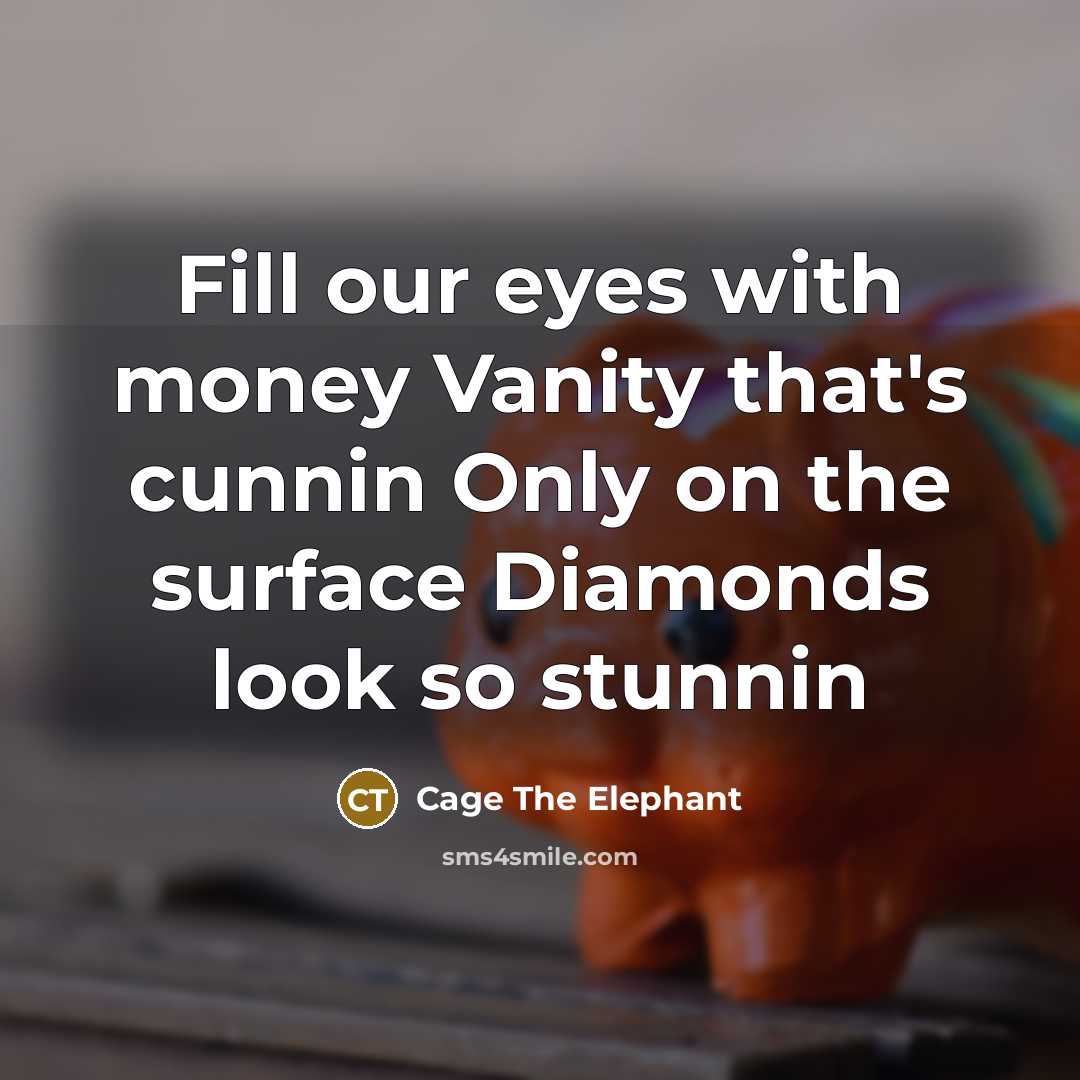 “Fill our eyes with money Vanity that's cunnin Only on the surface Diamonds look so stunnin” quote by Cage The Elephant