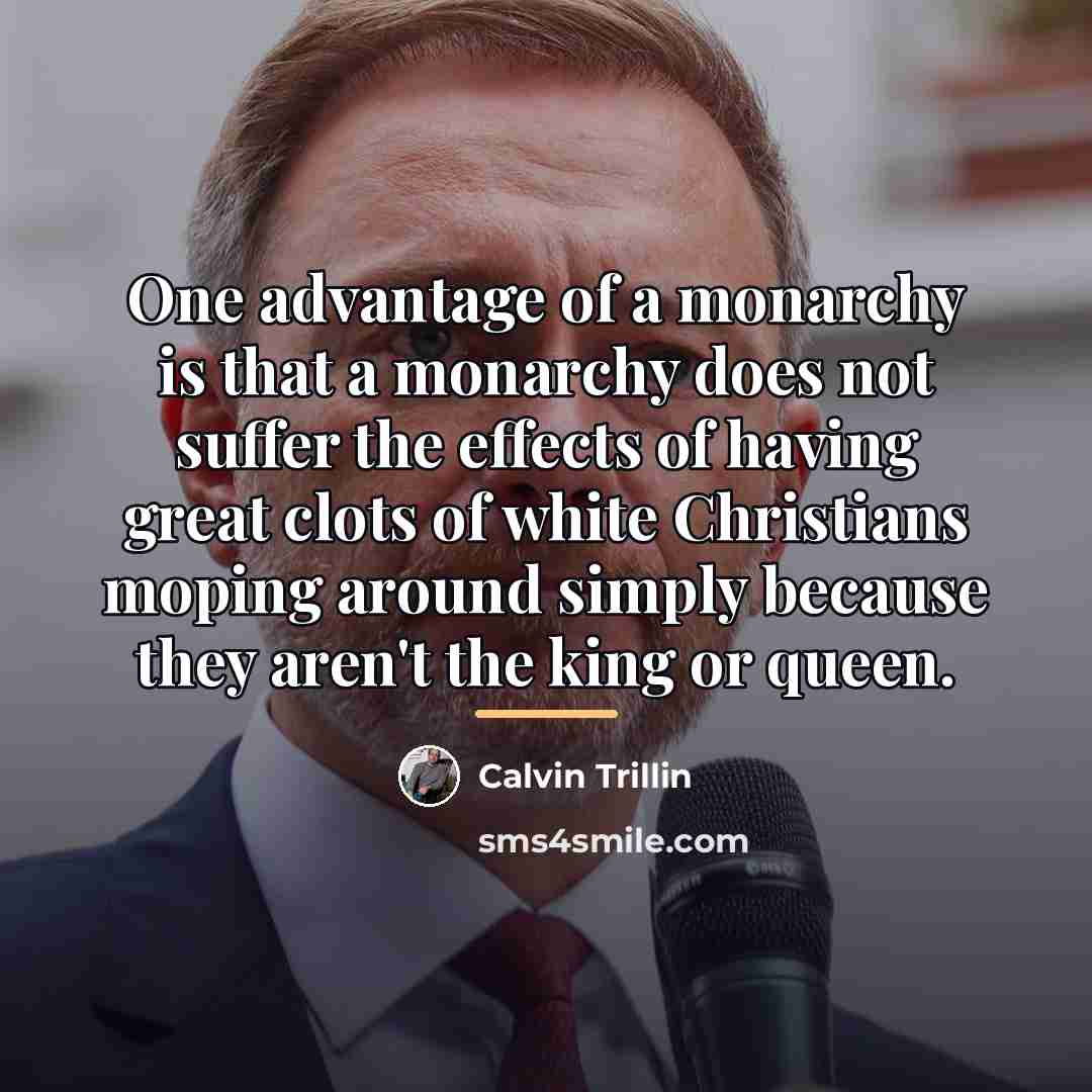 “One advantage of a monarchy is that a monarchy does…” quote by Calvin Trillin