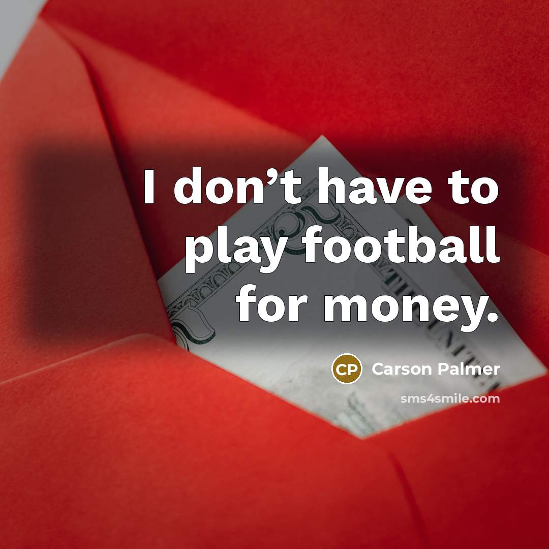 “I don’t have to play football for money.…” quote by Carson Palmer