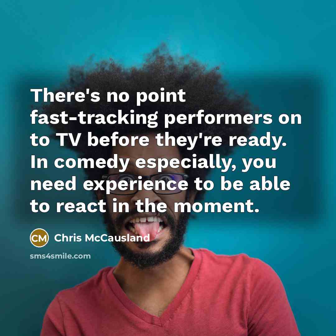 “There's no point fast-tracking performers on to TV before they're…” quote by Chris McCausland