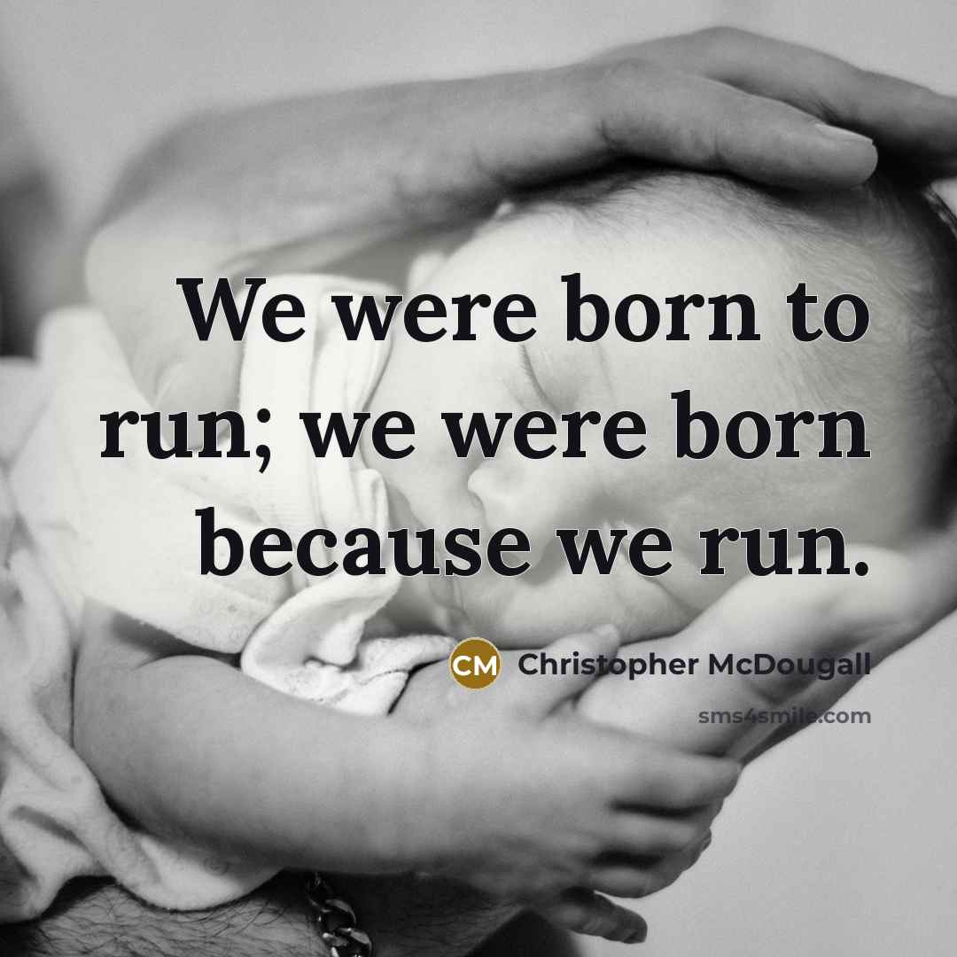 “We were born to run; we were born because we…” quote by Christopher McDougall