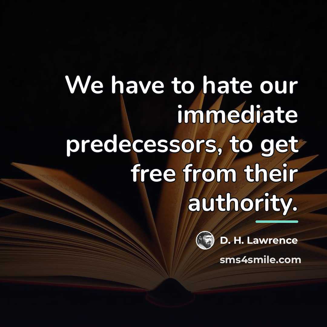 “We have to hate our immediate predecessors, to get free…” quote by D. H. Lawrence