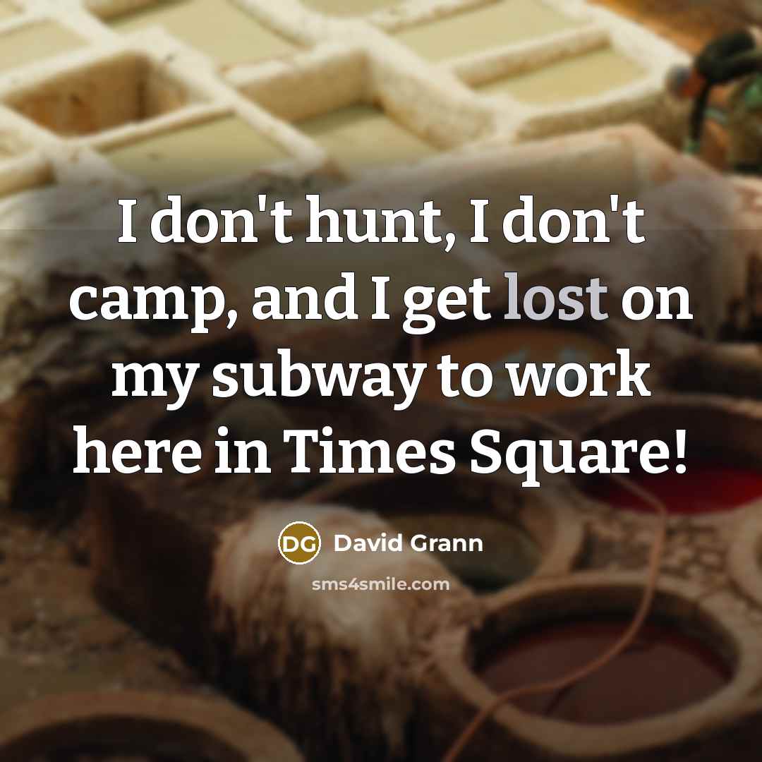 “I don't hunt, I don't camp, and I get lost…” quote by David Grann