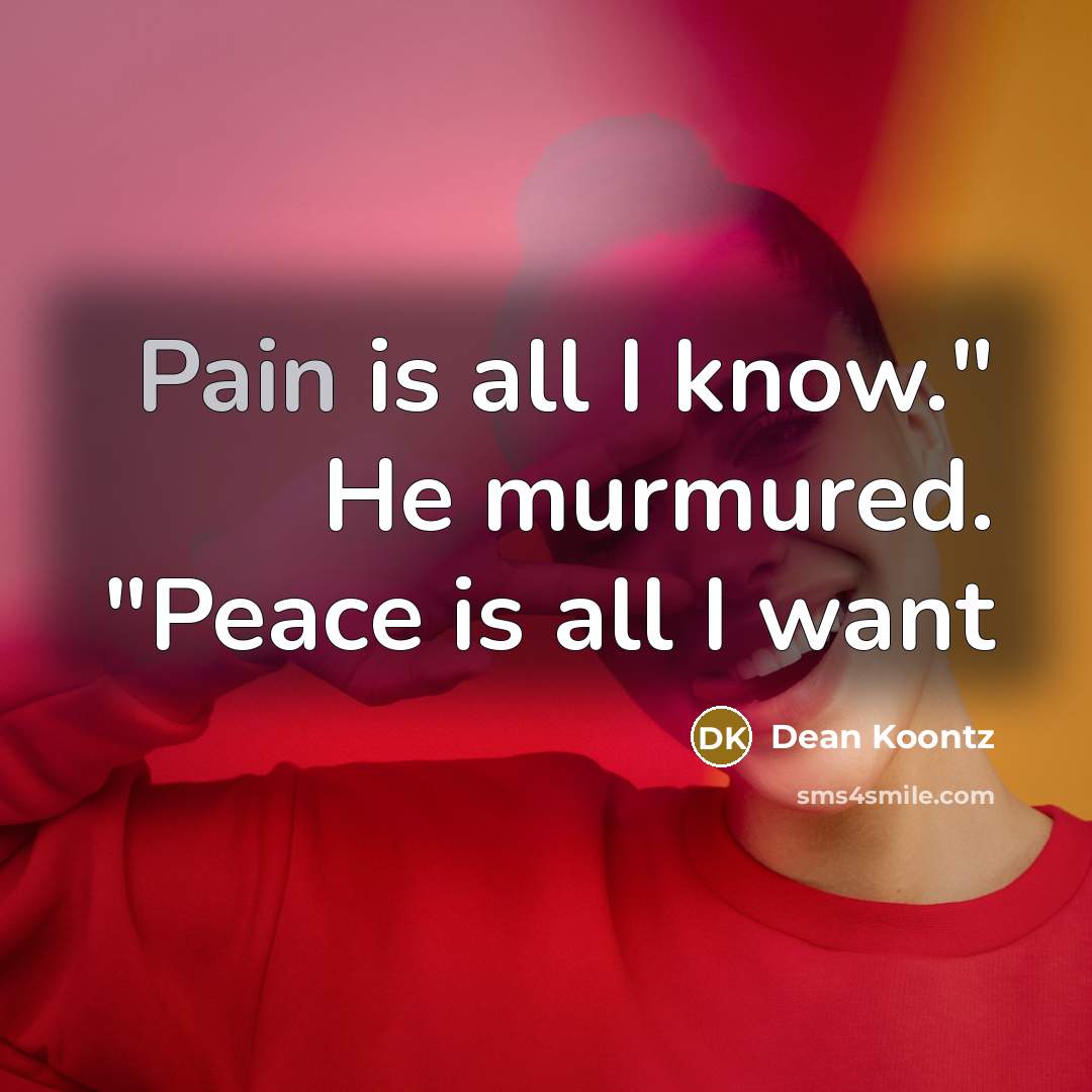 “Pain is all I know." He murmured. "Peace is all…” quote by Dean Koontz