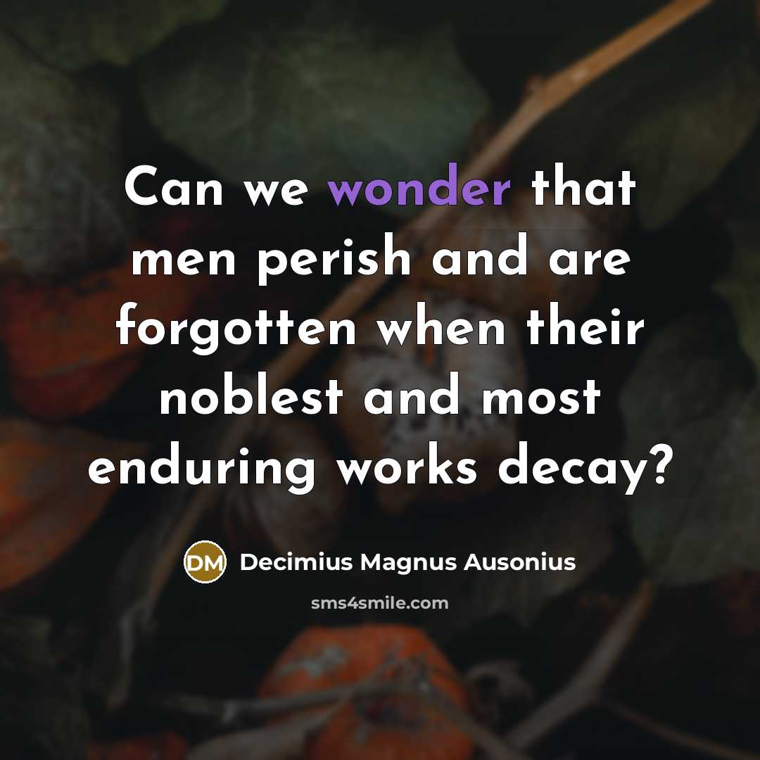 “Can we wonder that men perish and are forgotten when…” quote by Decimius Magnus Ausonius