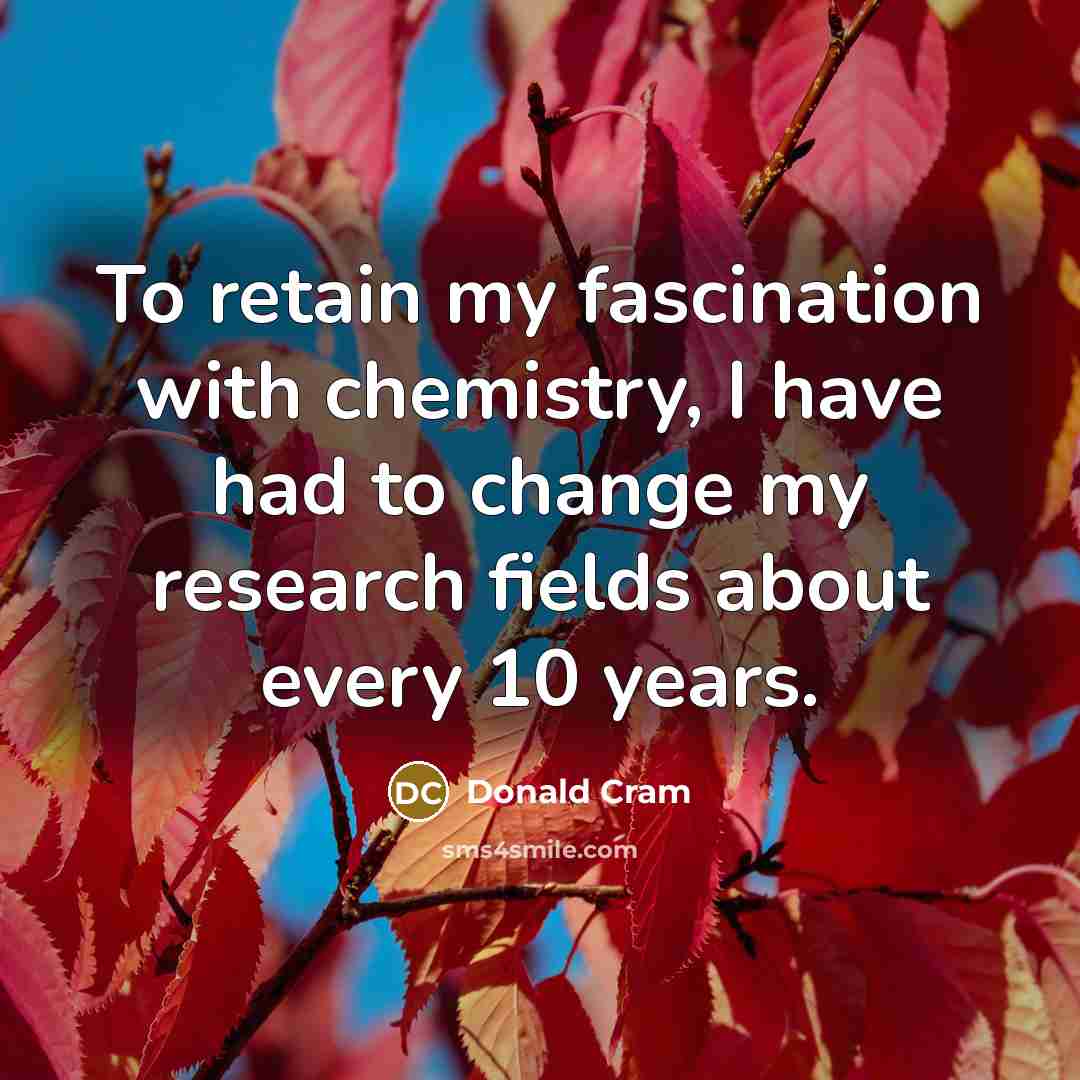 “To retain my fascination with chemistry, I have had to…” quote by Donald Cram