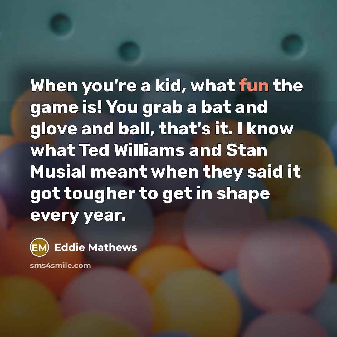 “When you're a kid, what fun the game is! You…” quote by Eddie Mathews