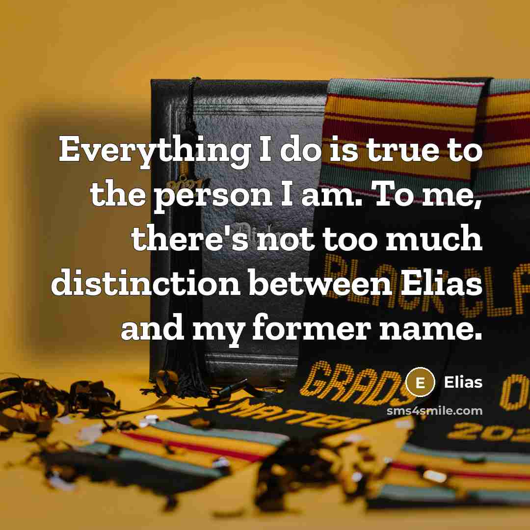 “Everything I do is true to the person I am. To me, there's not too much distinction between Elias and my former name.” quote by Elias