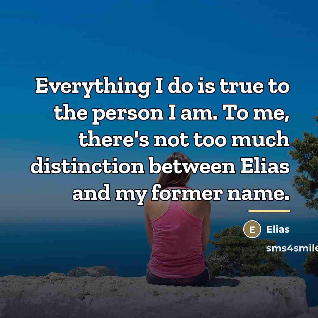 “Everything I do is true to the person I am.…” quote by Elias