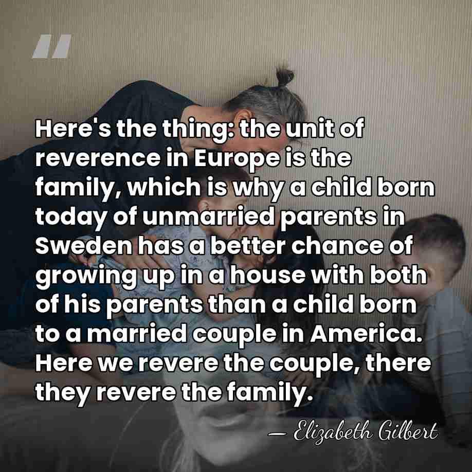 Here's the thing: the unit of reverence in Europe is the family,&hellip; - Elizabeth Gilbert