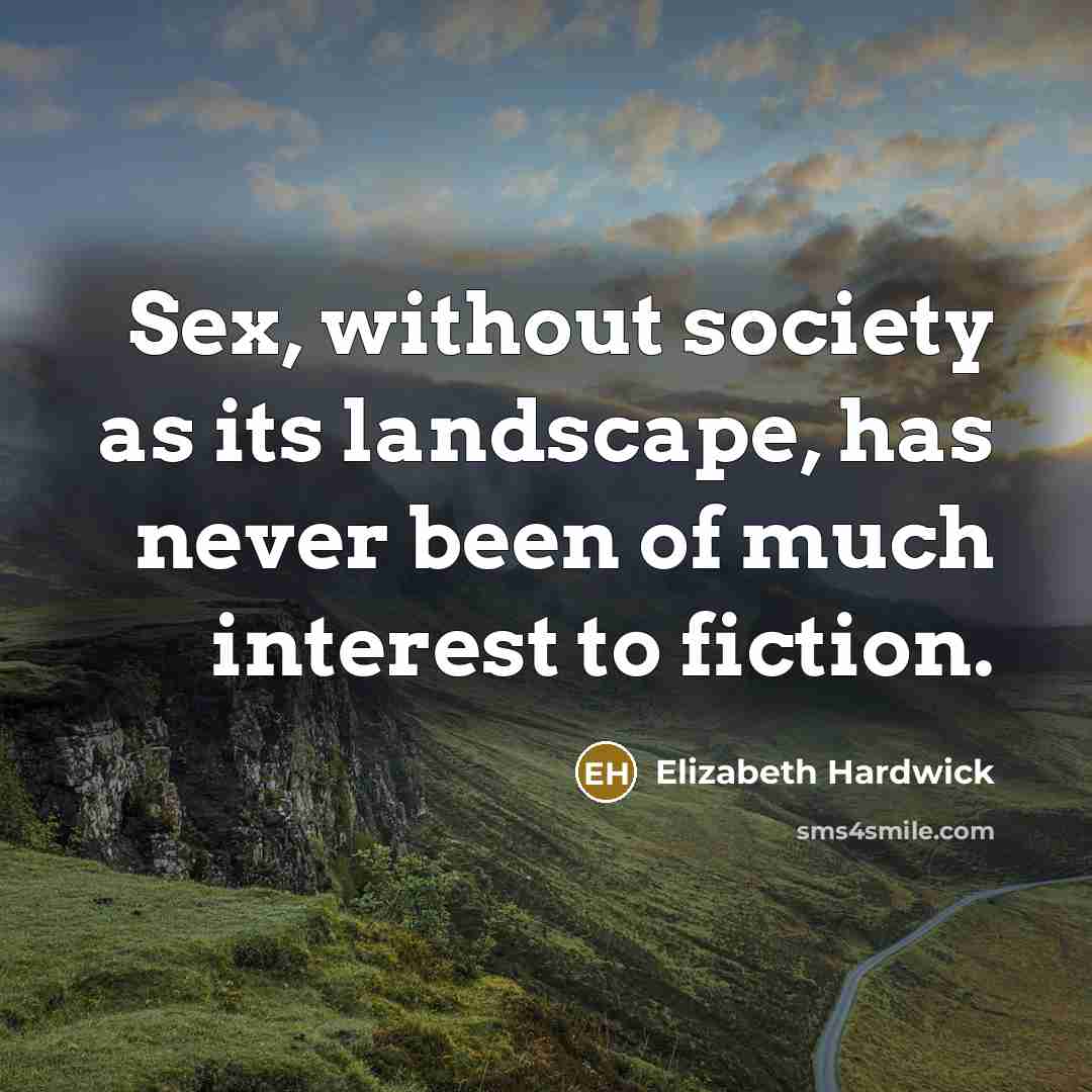 “Sex, without society as its landscape, has never been of…” quote by Elizabeth Hardwick