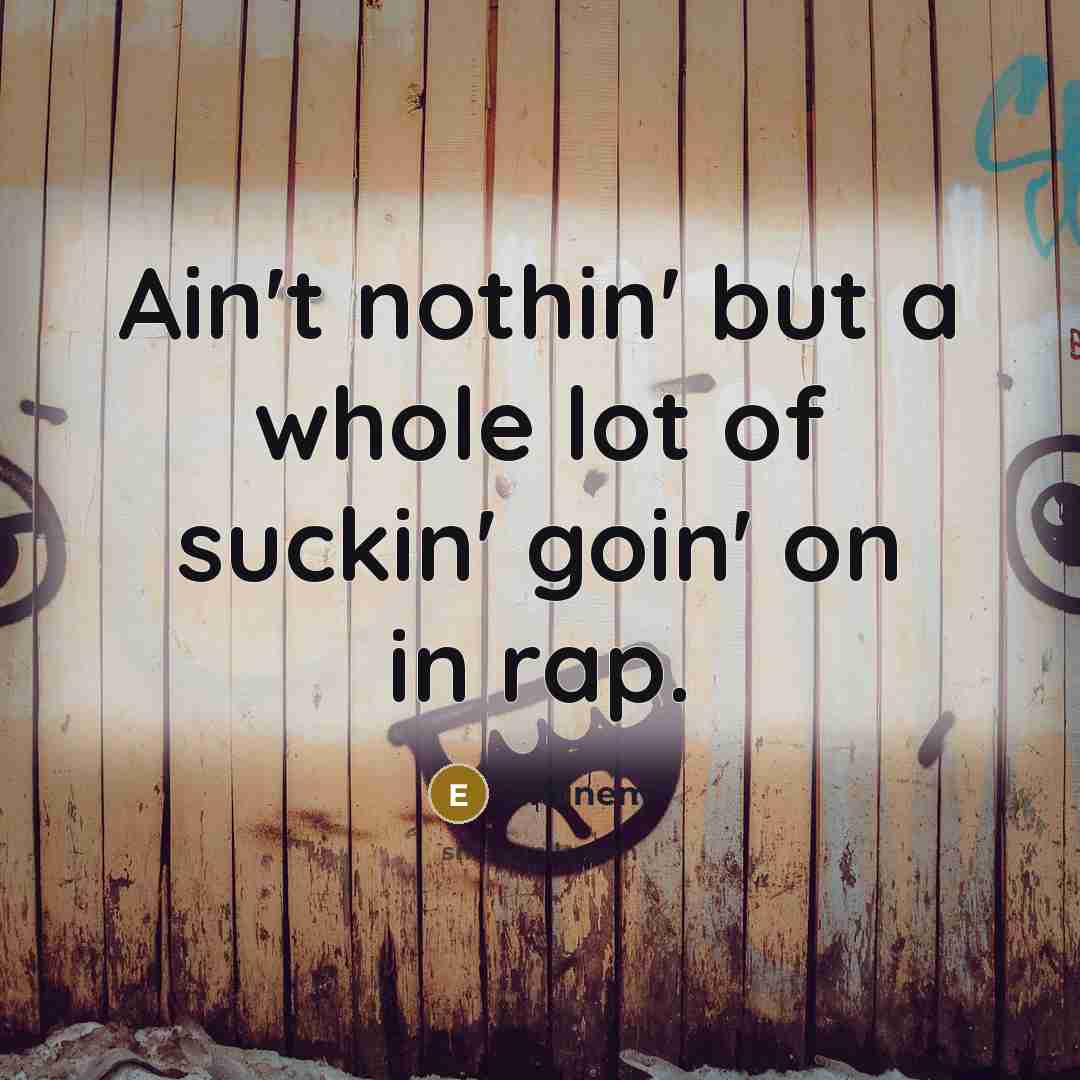 “Ain't nothin' but a whole lot of suckin' goin' on in rap.” quote by Eminem