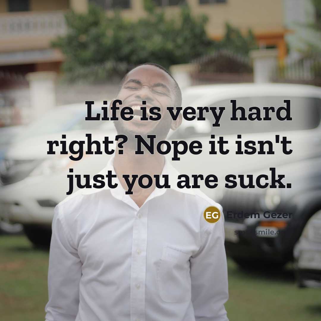 “Life is very hard right? Nope it isn't just you…” quote by Erdem Gezer