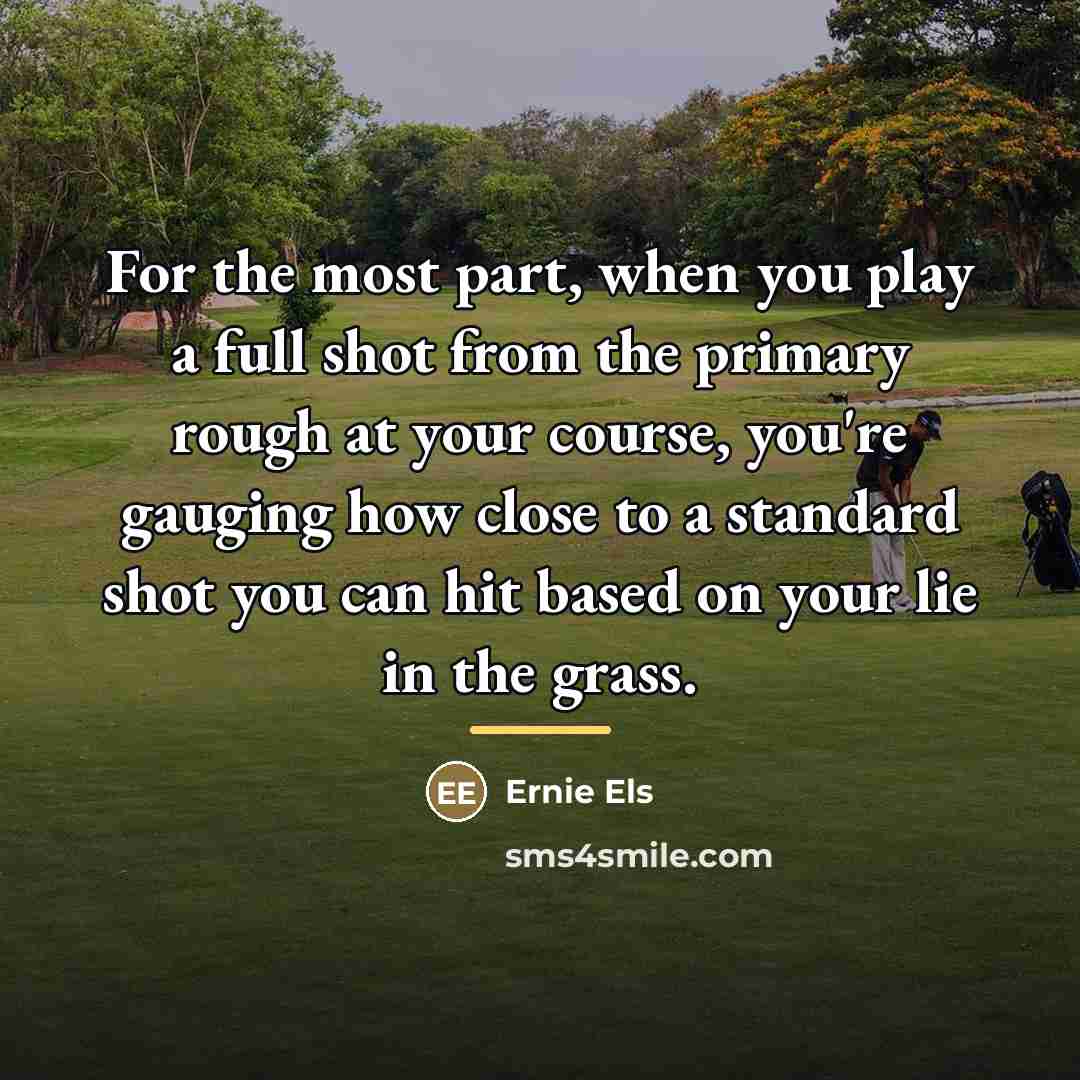 “For the most part, when you play a full shot…” quote by Ernie Els
