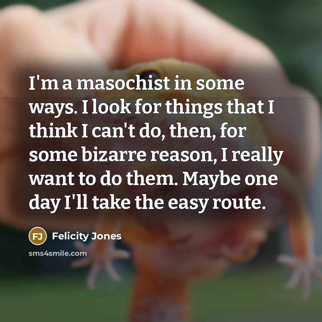 “I'm a masochist in some ways. I look for things…” quote by Felicity Jones