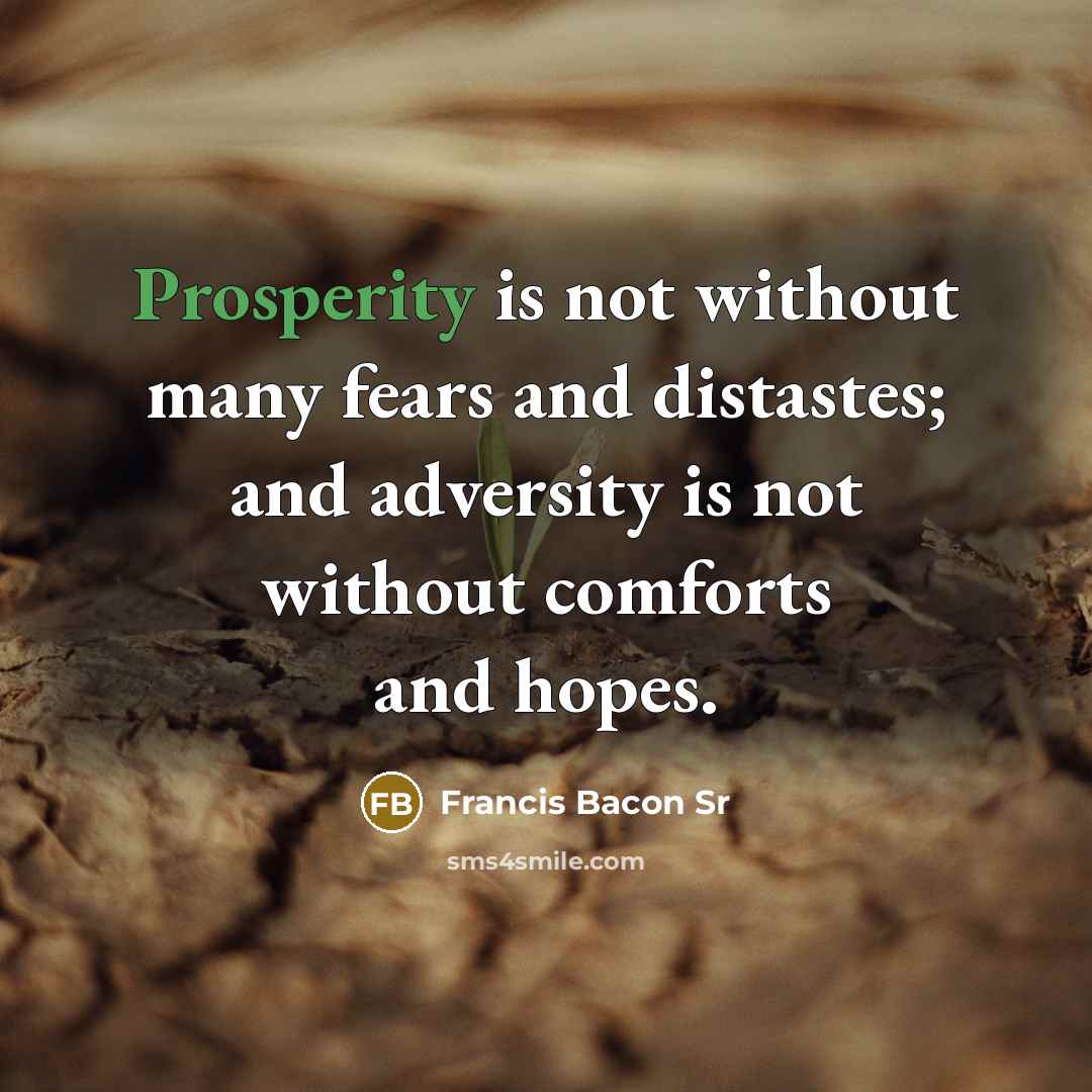 “Prosperity is not without many fears and distastes; and adversity…” quote by Francis Bacon Sr