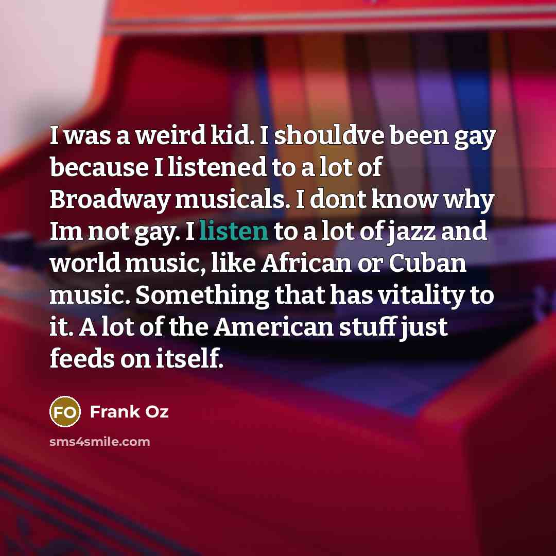 “I was a weird kid. I shouldve been gay because…” quote by Frank Oz