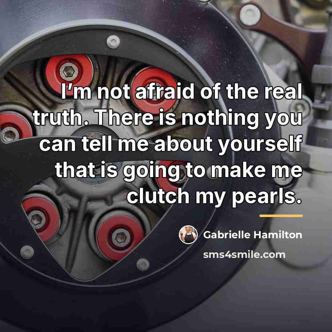“I’m not afraid of the real truth. There is nothing…” quote by Gabrielle Hamilton