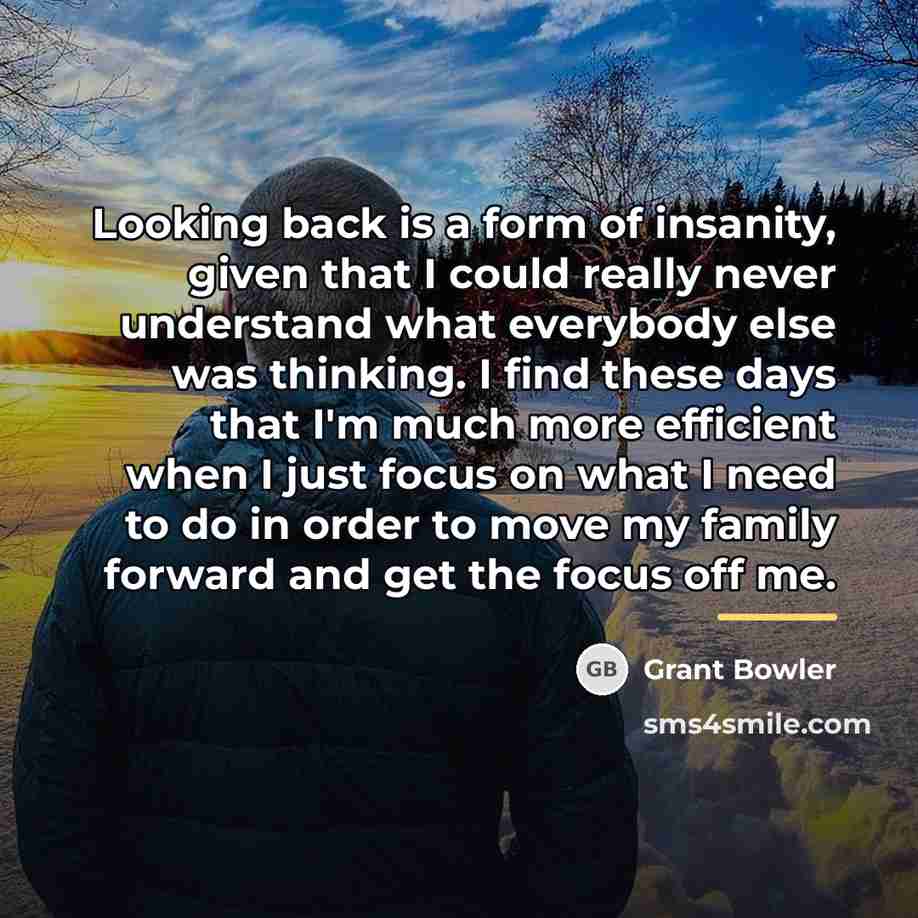 “Looking back is a form of insanity, given that I…” quote by Grant Bowler