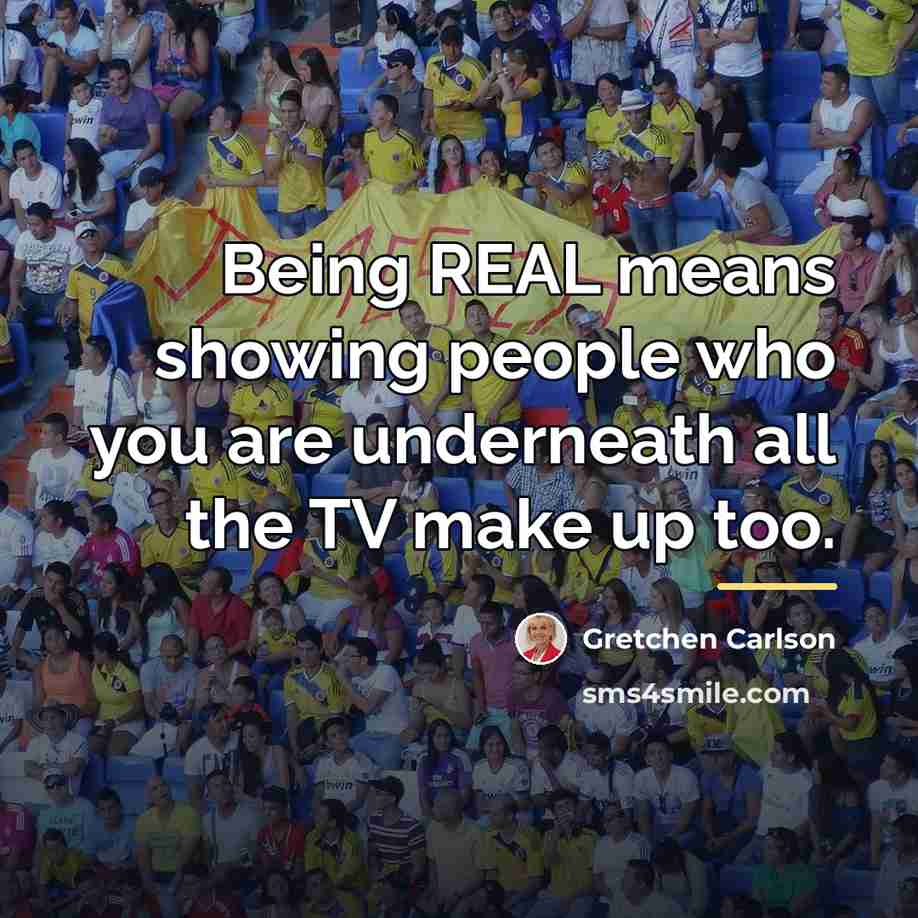 “Being REAL means showing people who you are underneath all…” quote by Gretchen Carlson