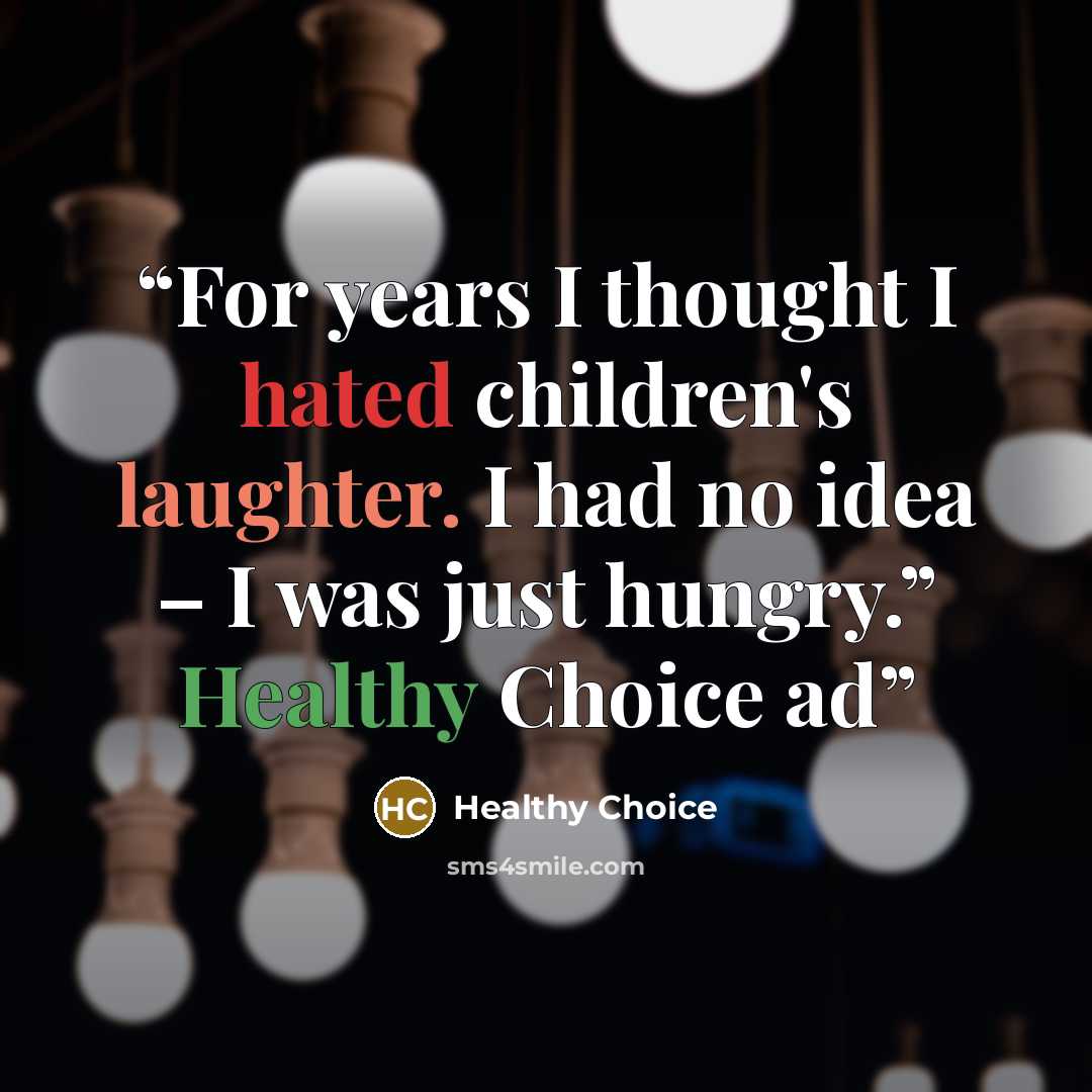 “For years I thought I hated children's laughter. I had no idea – I was just hungry.” Healthy Choice ad” quote by Healthy Choice