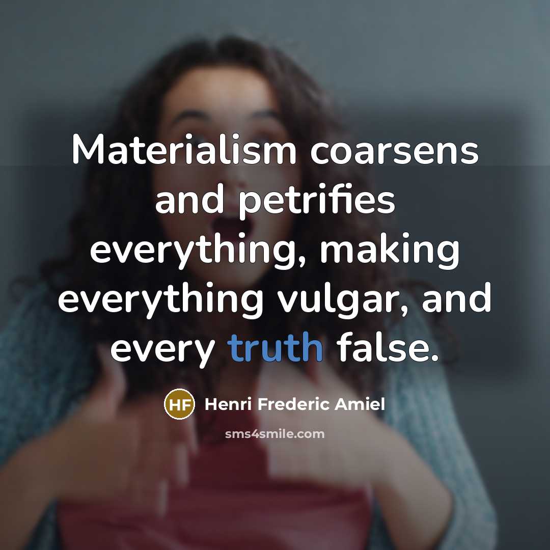 “Materialism coarsens and petrifies everything, making everything vulgar, and every…” quote by Henri Frederic Amiel