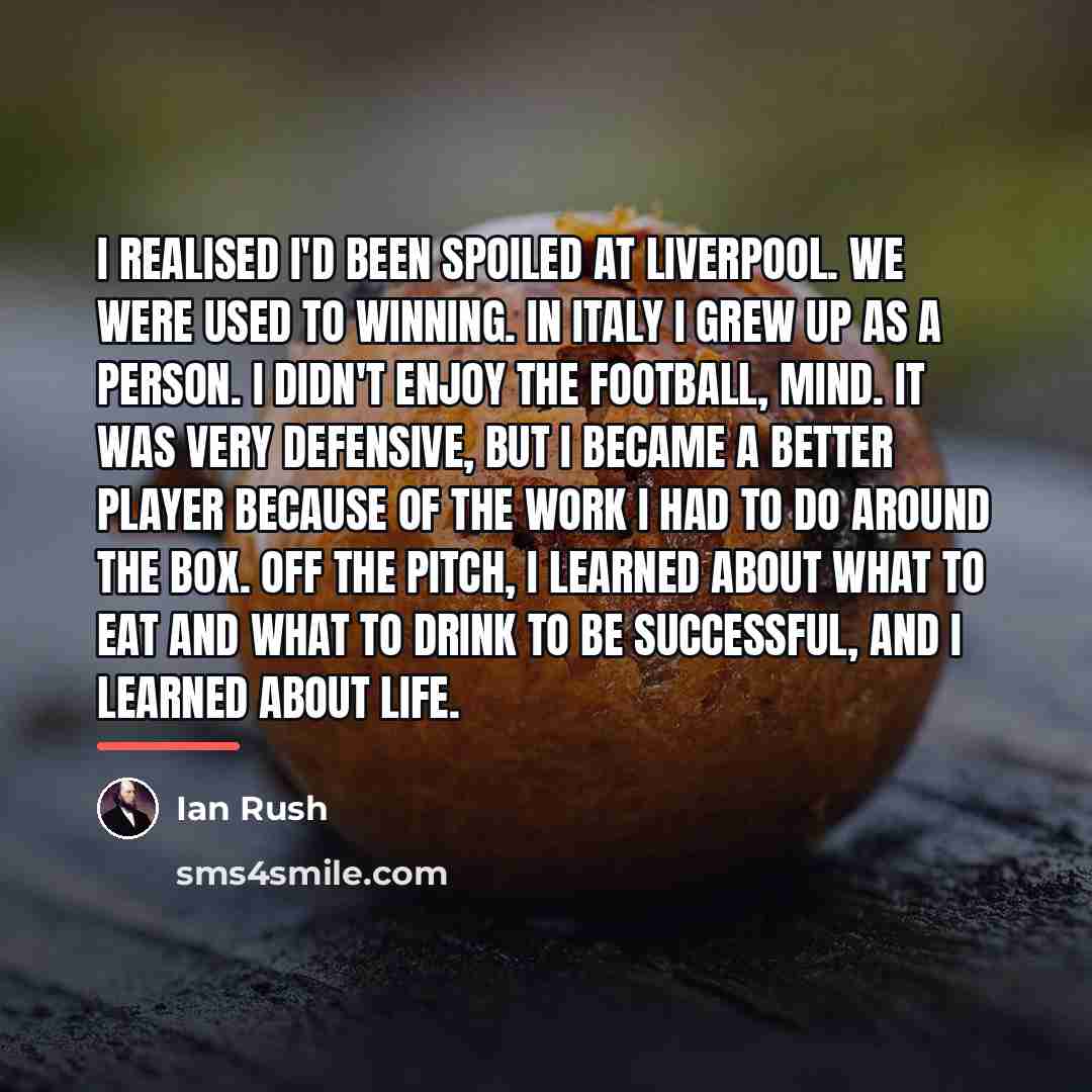 “I realised I'd been spoiled at Liverpool. We were used…” quote by Ian Rush