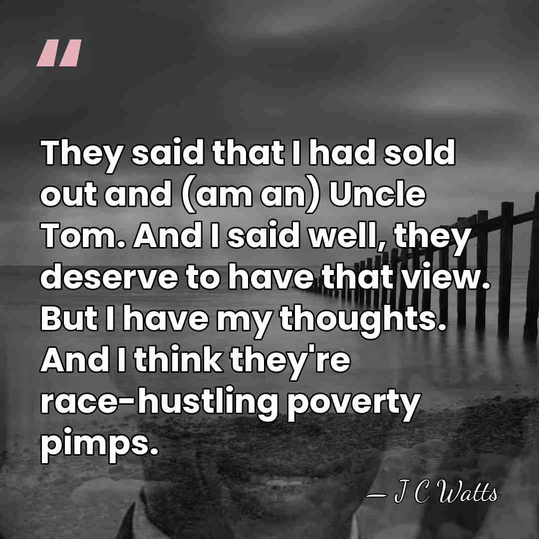 They said that I had sold out and (am an) Uncle Tom.&hellip; - J C Watts