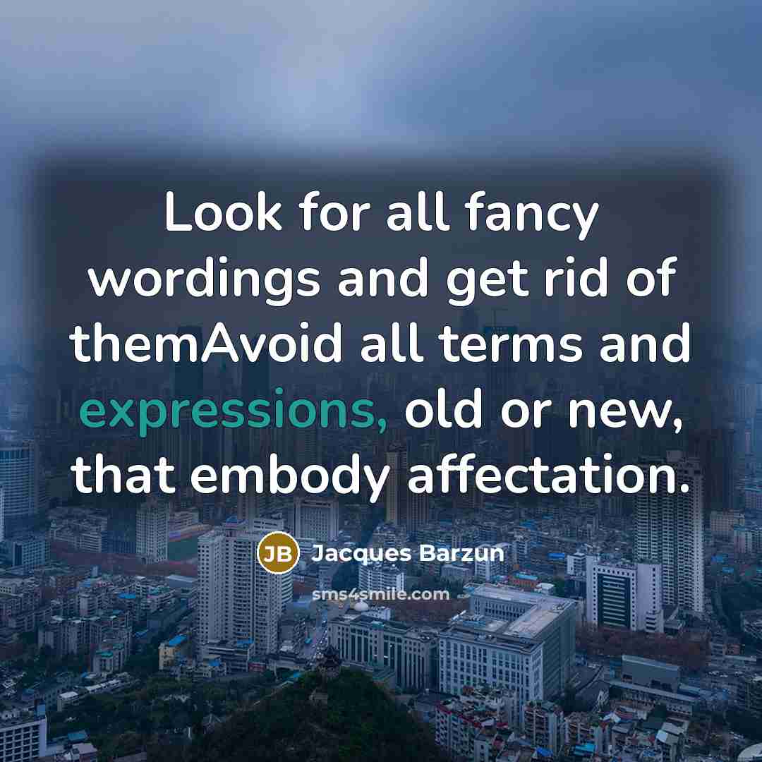 “Look for all fancy wordings and get rid of themAvoid all terms and expressions, old or new, that embody affectation.” quote by Jacques Barzun