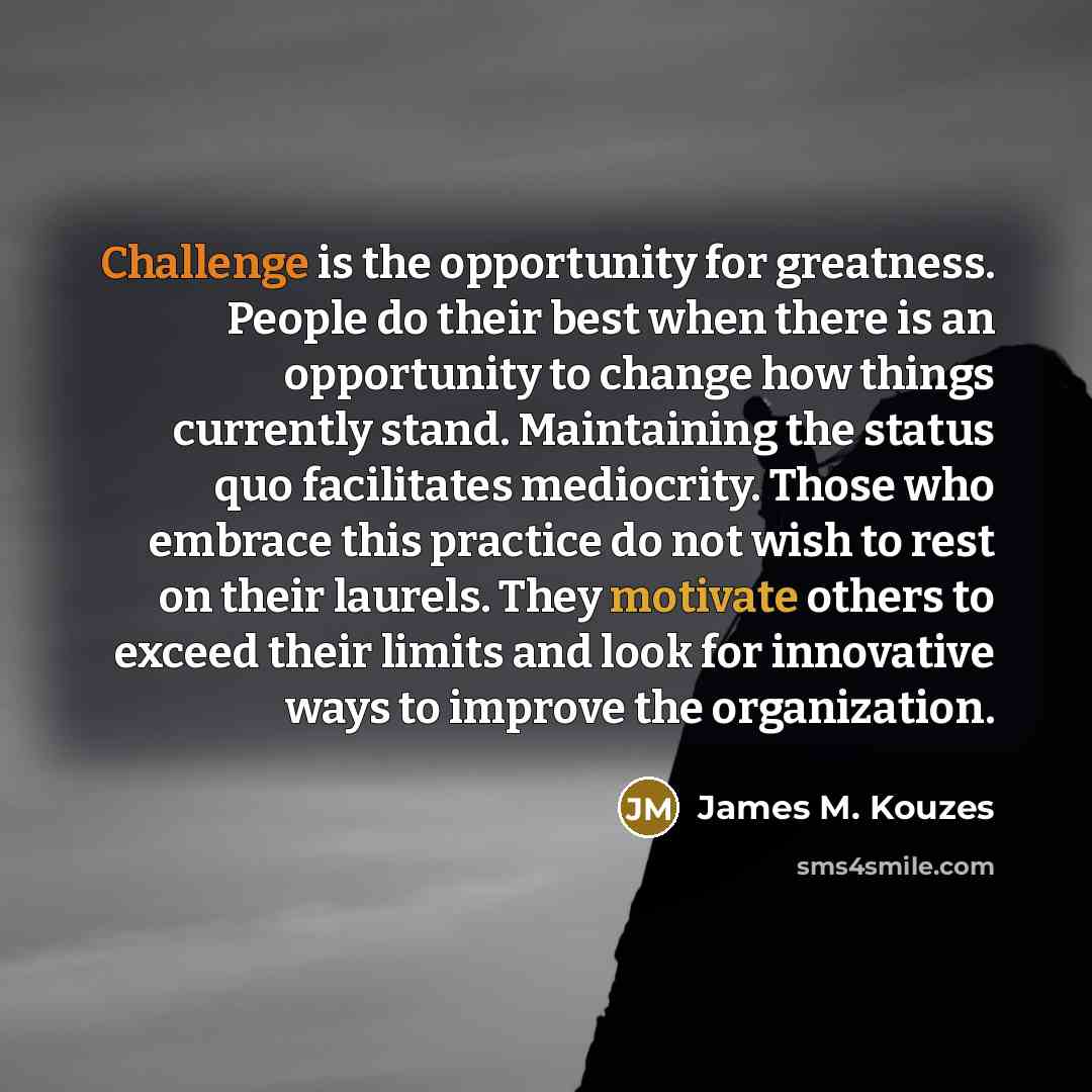 “Challenge is the opportunity for greatness. People do their best…” quote by James M. Kouzes