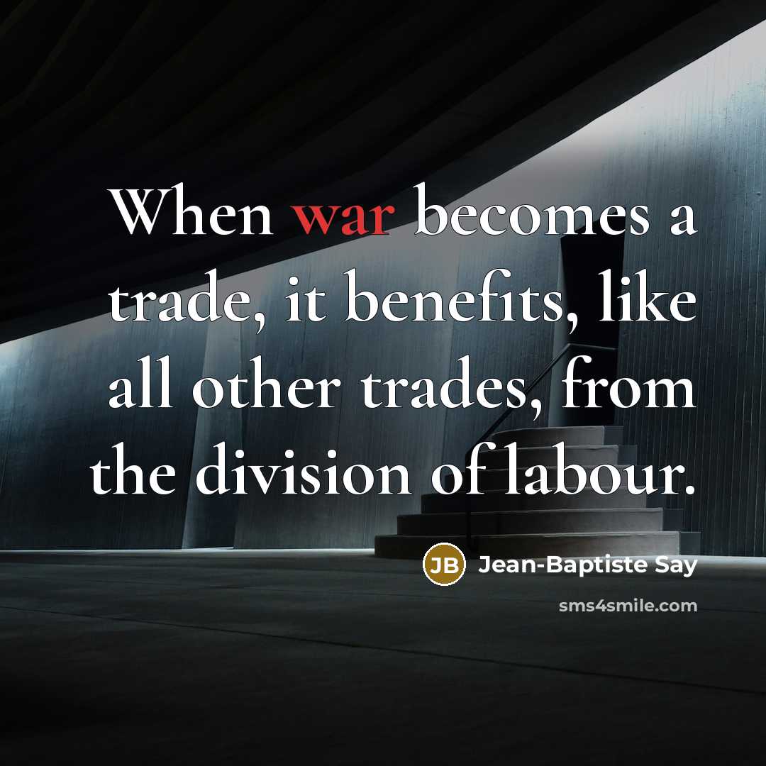 “When war becomes a trade, it benefits, like all other…” quote by Jean-Baptiste Say