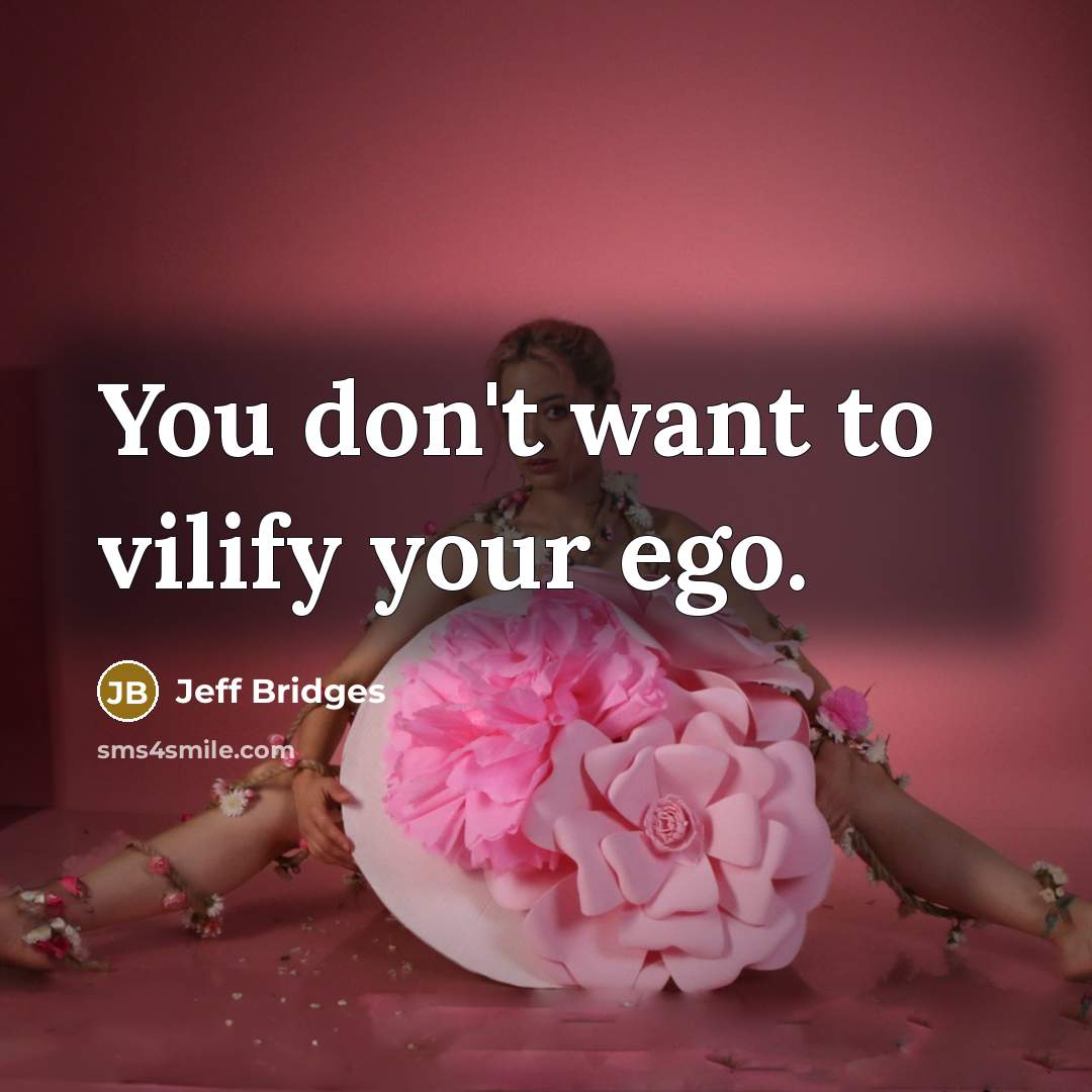 “You don't want to vilify your ego.…” quote by Jeff Bridges