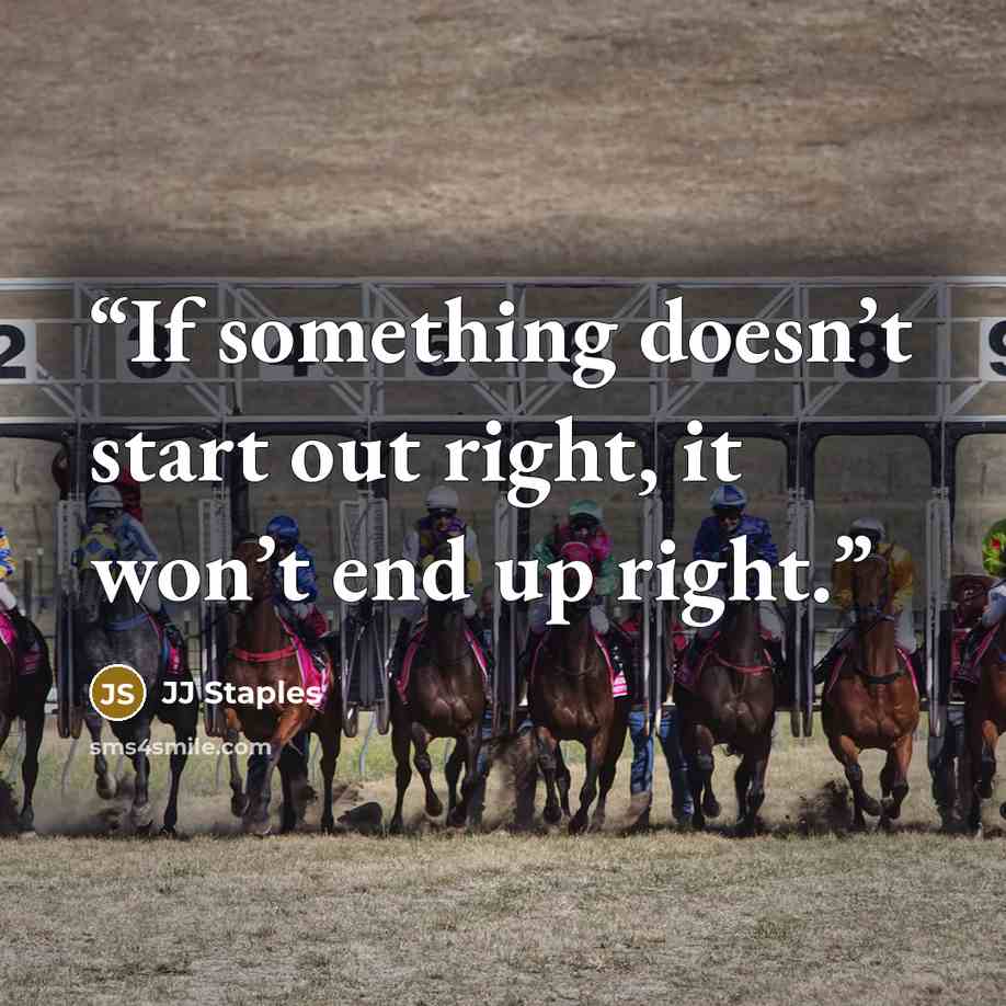“If something doesn’t start out right, it won’t end up right.” quote by JJ Staples