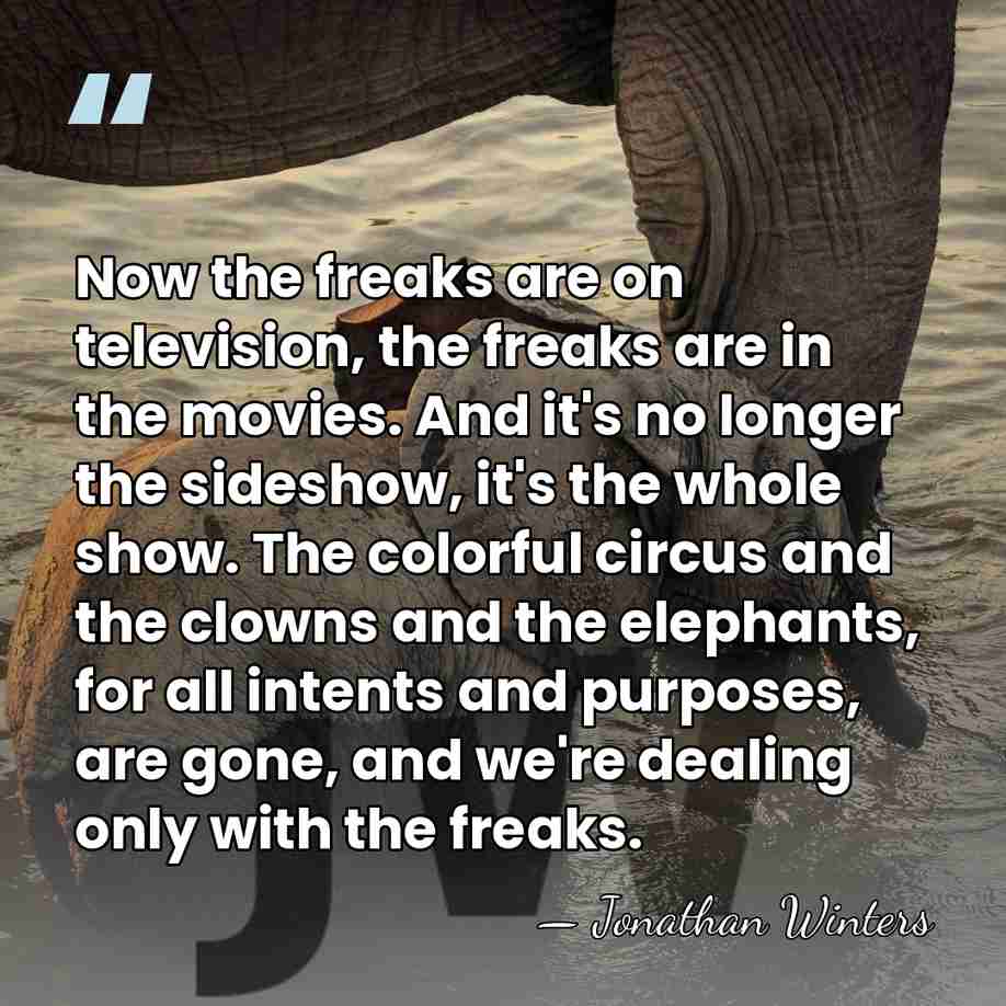 Now the freaks are on television, the freaks are in the movies.&hellip; - Jonathan Winters