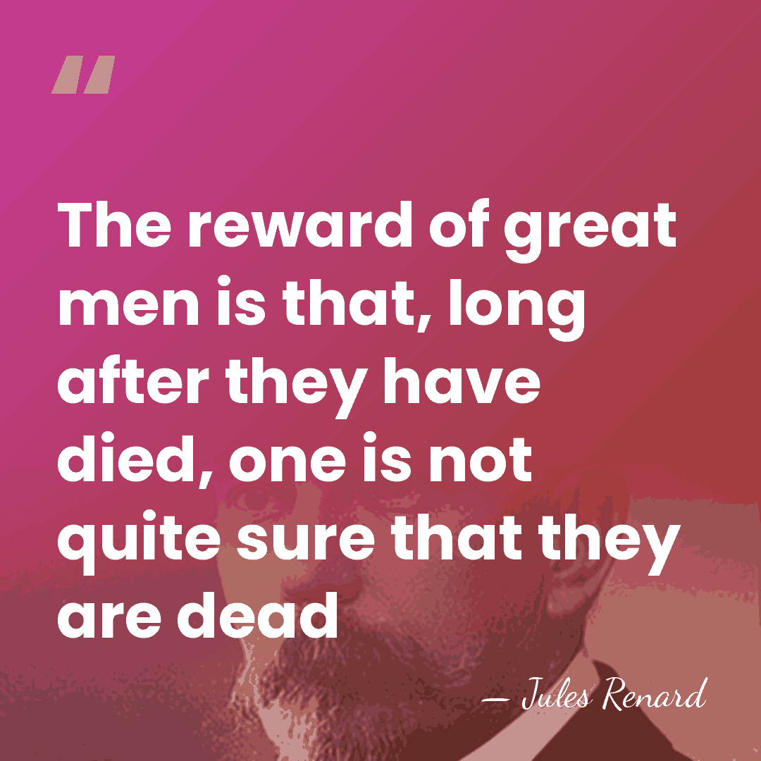 The reward of great men is that, long after they have died,&hellip; - Jules Renard