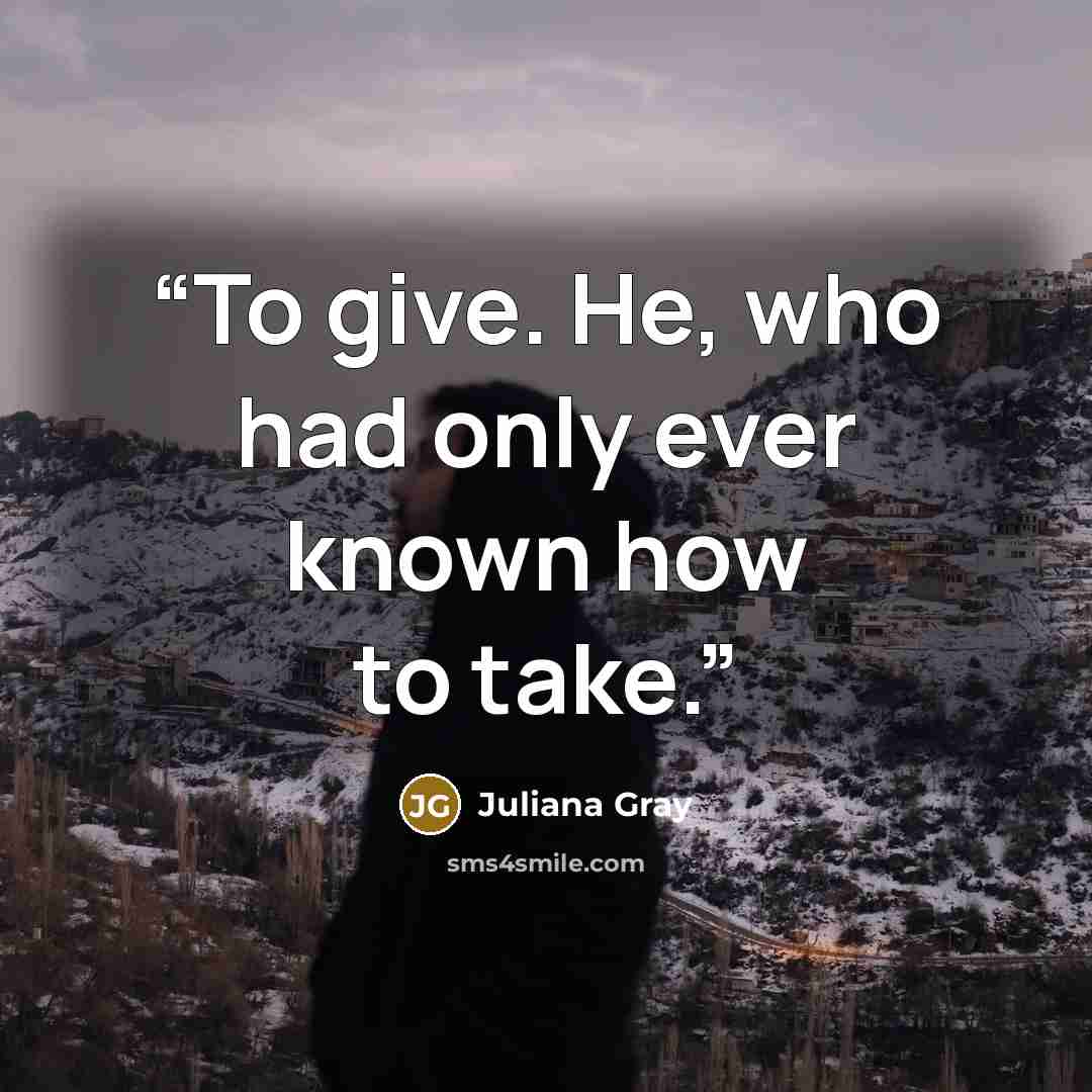“To give. He, who had only ever known how to take.” quote by Juliana Gray