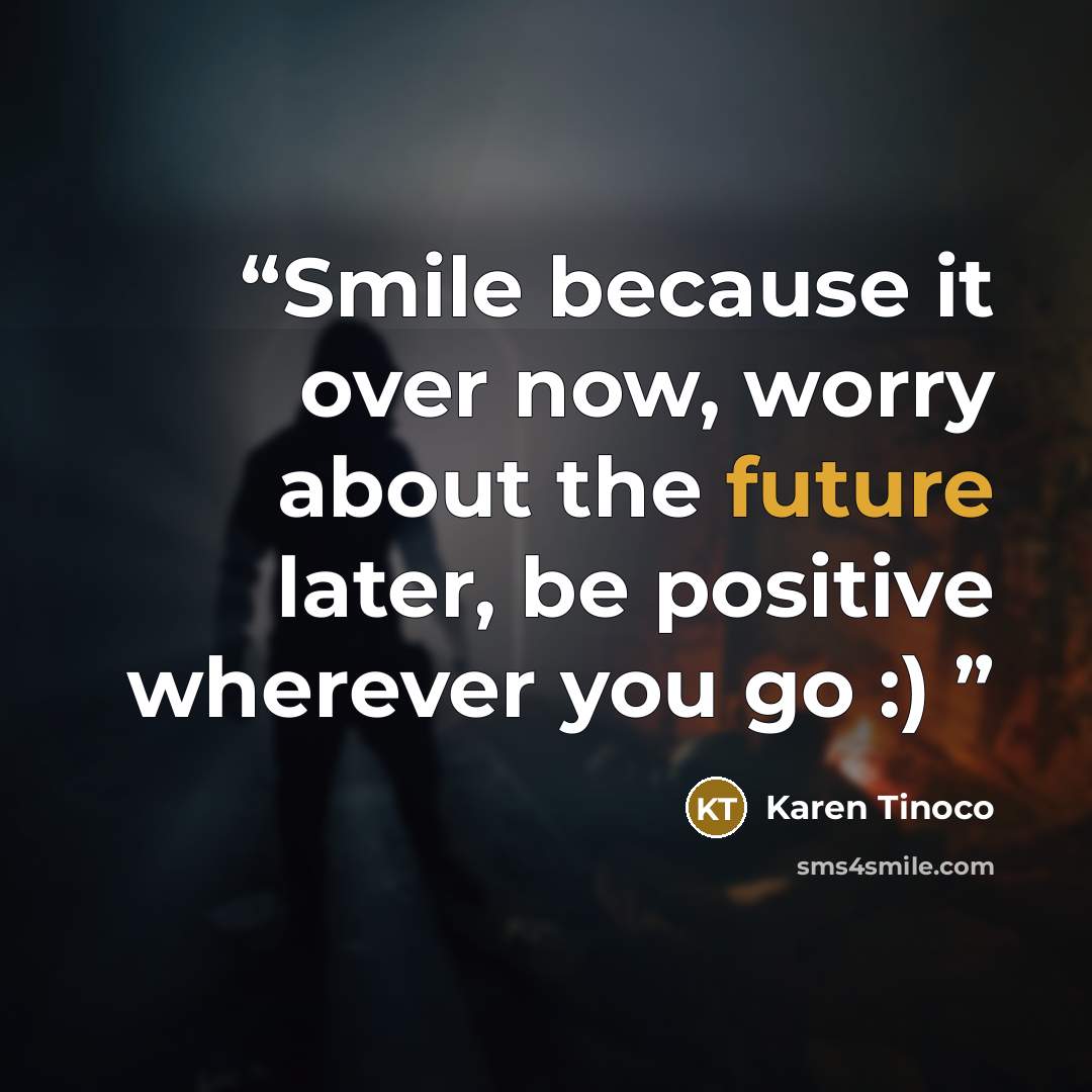 “Smile because it over now, worry about the future later, be positive wherever you go :)” quote by Karen Tinoco