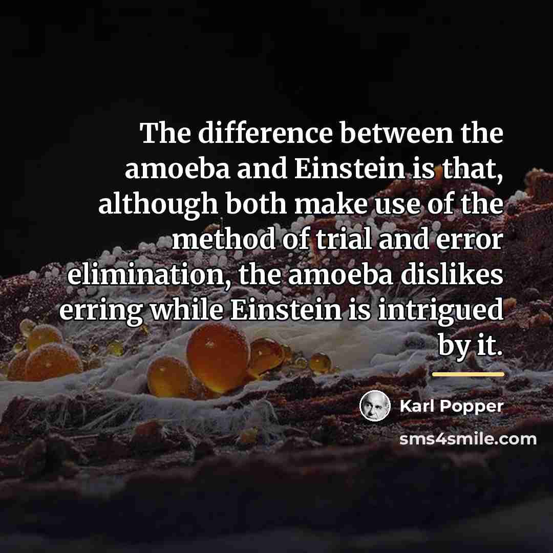 “The difference between the amoeba and Einstein is that, although…” quote by Karl Popper