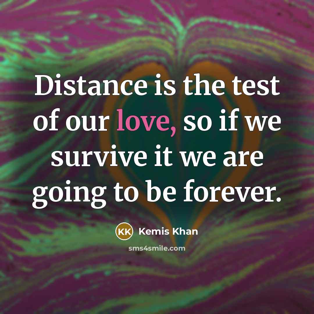“Distance is the test of our love, so if we survive it we are going to be forever.” quote by Kemis Khan