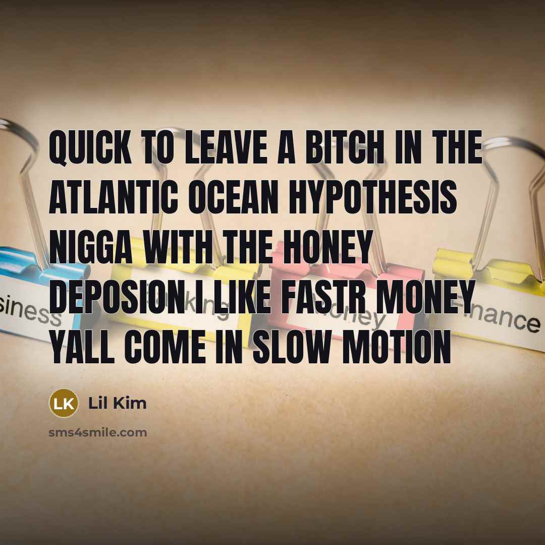 “Quick to leave a bitch in the atlantic ocean hypothesis…” quote by Lil Kim