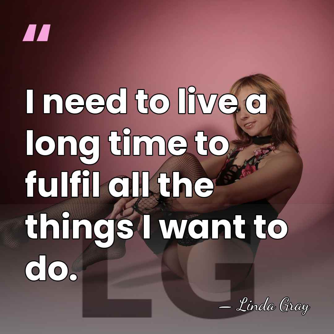 I need to live a long time to fulfil all the things&hellip; - Linda Gray