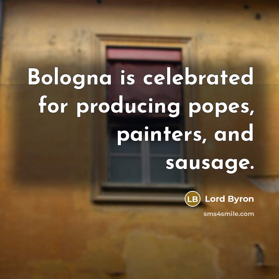 “Bologna is celebrated for producing popes, painters, and sausage.…” quote by Lord Byron