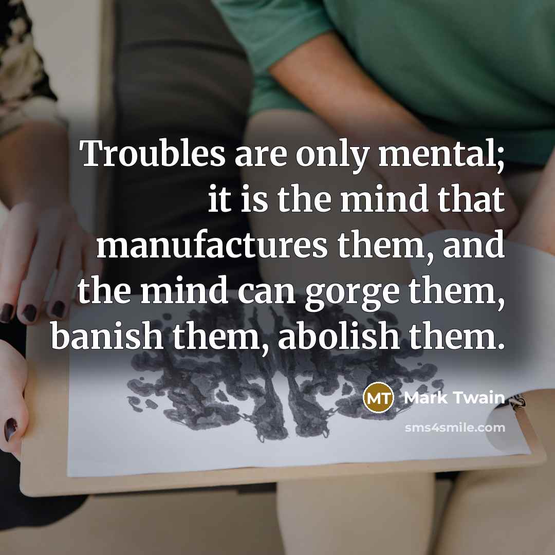 “Troubles are only mental; it is the mind that manufactures…” quote by Mark Twain