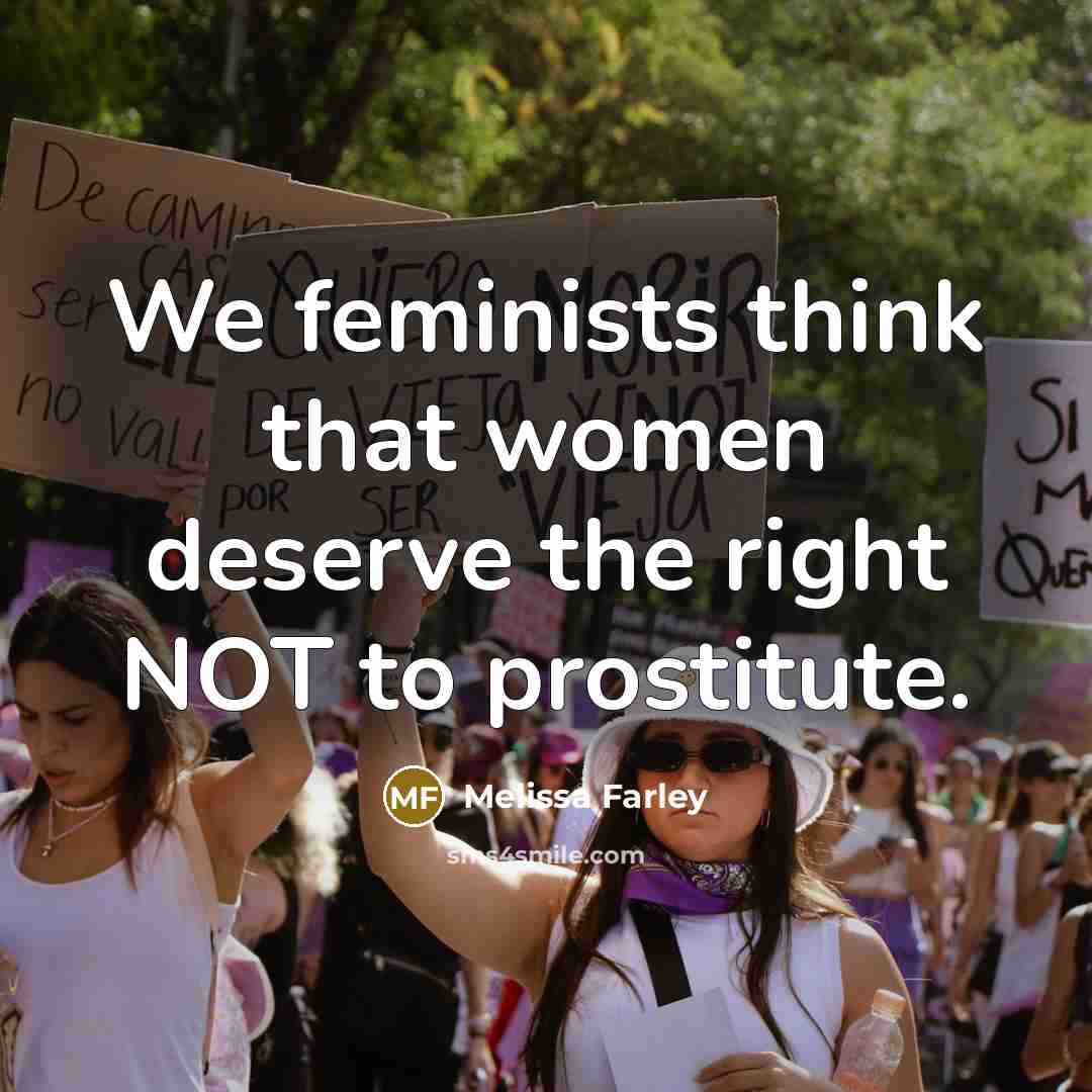 “We feminists think that women deserve the right NOT to…” quote by Melissa Farley