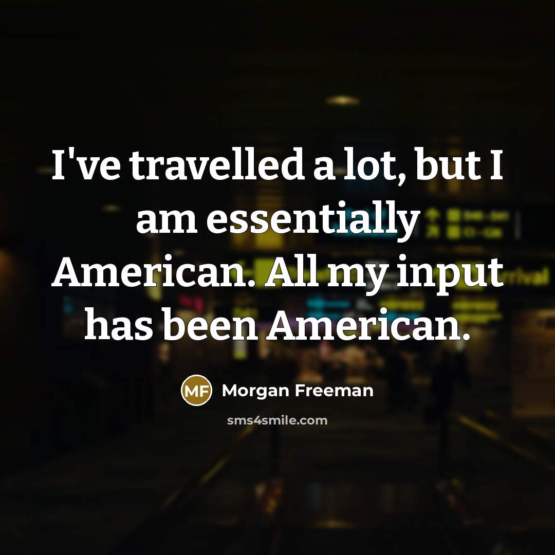 “I've travelled a lot, but I am essentially American. All…” quote by Morgan Freeman