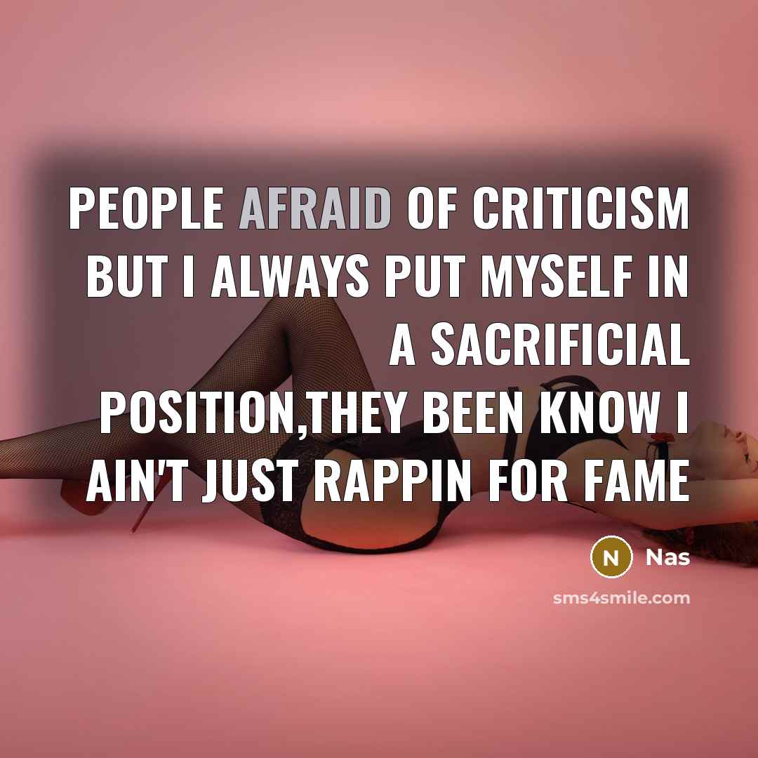 “People afraid of criticism but I always put myself in a sacrificial position,they been know I ain't just rappin for fame” quote by Nas